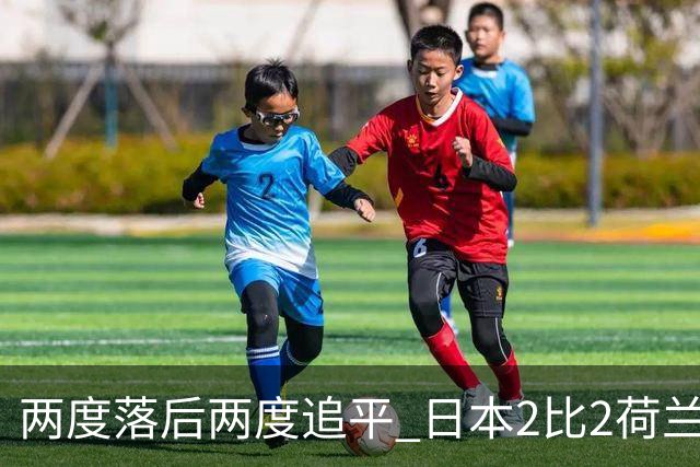 两度落后两度追平 日本2比2荷兰 延续亚洲球队不败纪录